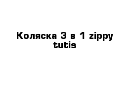 Коляска 3 в 1 zippy tutis